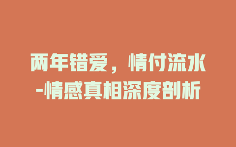 两年错爱，情付流水-情感真相深度剖析