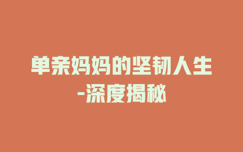 单亲妈妈的坚韧人生-深度揭秘