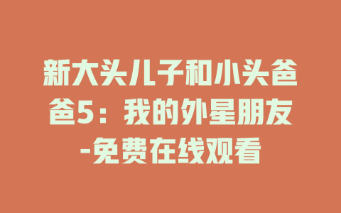 新大头儿子和小头爸爸5：我的外星朋友-免费在线观看