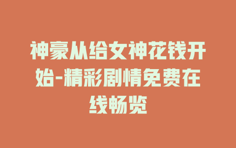 神豪从给女神花钱开始-精彩剧情免费在线畅览
