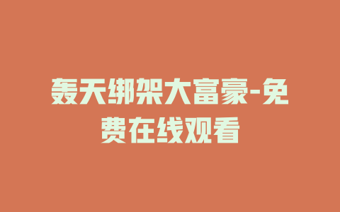 轰天绑架大富豪-免费在线观看