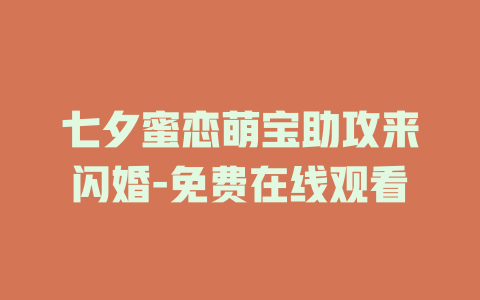 七夕蜜恋萌宝助攻来闪婚-免费在线观看