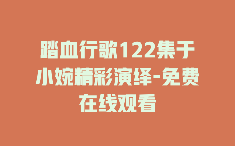 踏血行歌122集于小婉精彩演绎-免费在线观看