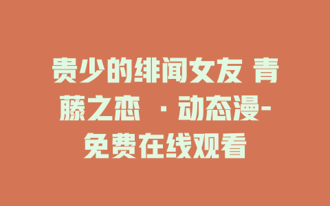 贵少的绯闻女友 青藤之恋 ·动态漫-免费在线观看
