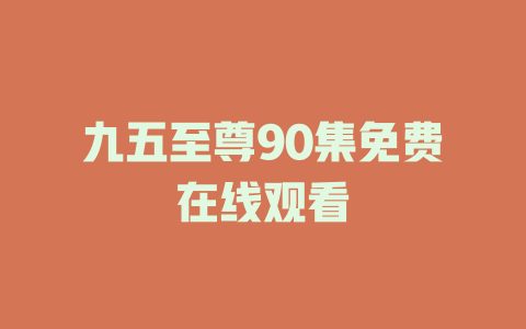九五至尊90集免费在线观看