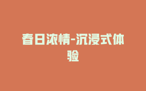 春日浓情-沉浸式体验