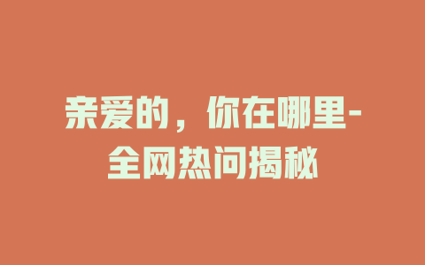 亲爱的，你在哪里-全网热问揭秘