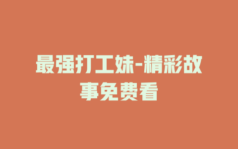 最强打工妹-精彩故事免费看