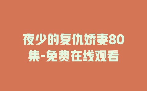 夜少的复仇娇妻80集-免费在线观看