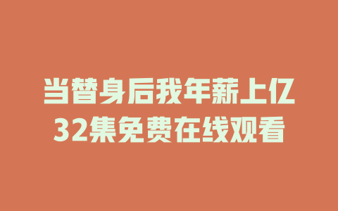当替身后我年薪上亿32集免费在线观看