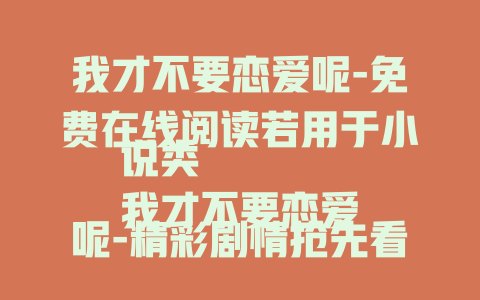 我才不要恋爱呢-免费在线阅读若用于小说类
我才不要恋爱呢-精彩剧情抢先看若用于影视类 
我才不要恋爱呢-热门剧集免费看