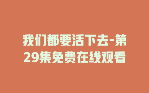 我们都要活下去-第29集免费在线观看
