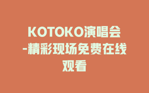 KOTOKO演唱会-精彩现场免费在线观看