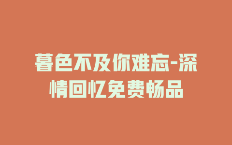 暮色不及你难忘-深情回忆免费畅品