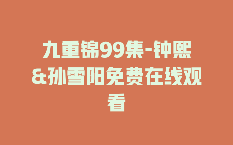 九重锦99集-钟熙&孙雪阳免费在线观看