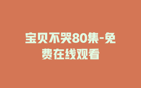 宝贝不哭80集-免费在线观看