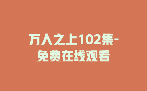 万人之上102集-免费在线观看