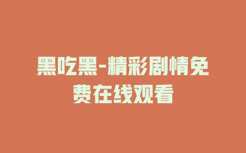 黑吃黑-精彩剧情免费在线观看