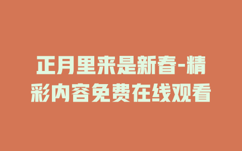 正月里来是新春-精彩内容免费在线观看