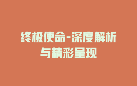 终极使命-深度解析与精彩呈现