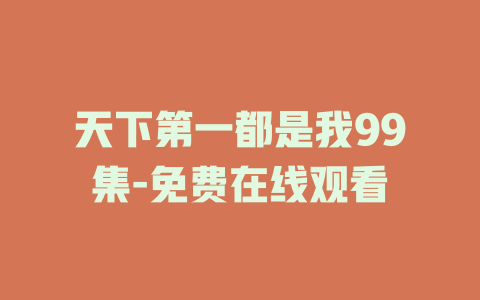 天下第一都是我99集-免费在线观看