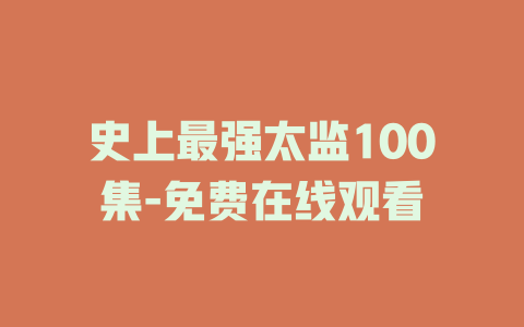 史上最强太监100集-免费在线观看