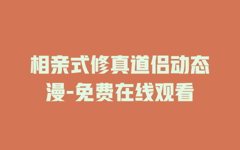 相亲式修真道侣动态漫-免费在线观看