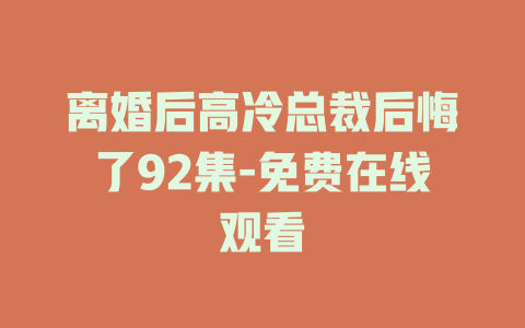 离婚后高冷总裁后悔了92集-免费在线观看