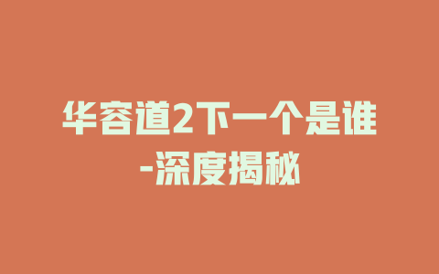 华容道2下一个是谁-深度揭秘