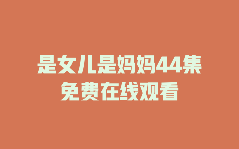 是女儿是妈妈44集免费在线观看