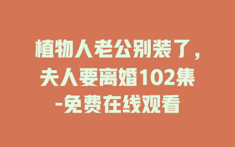 植物人老公别装了，夫人要离婚102集-免费在线观看