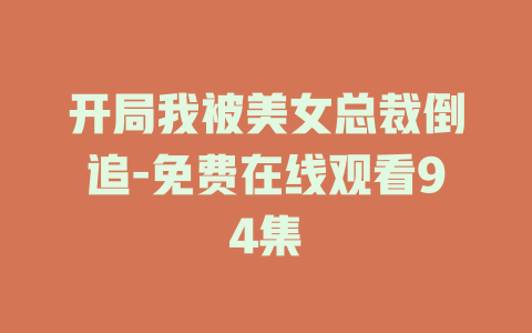 开局我被美女总裁倒追-免费在线观看94集