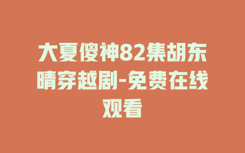 大夏傻神82集胡东晴穿越剧-免费在线观看
