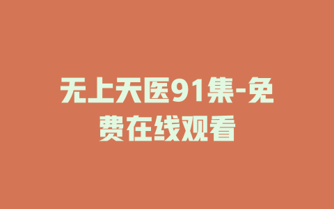 无上天医91集-免费在线观看