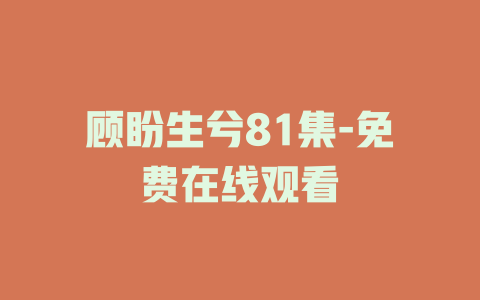 顾盼生兮81集-免费在线观看