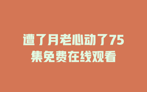 遭了月老心动了75集免费在线观看