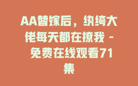 AA替嫁后，纨绔大佬每天都在撩我 - 免费在线观看71集