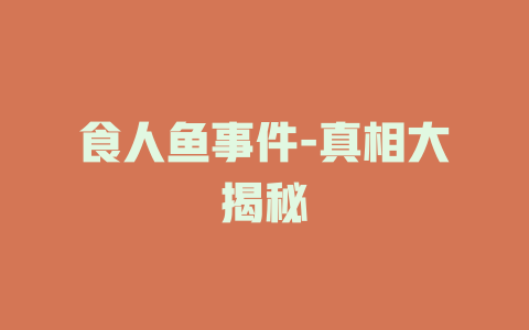 食人鱼事件-真相大揭秘