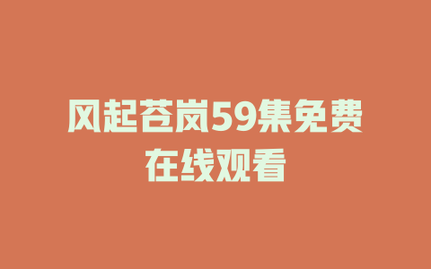 风起苍岚59集免费在线观看