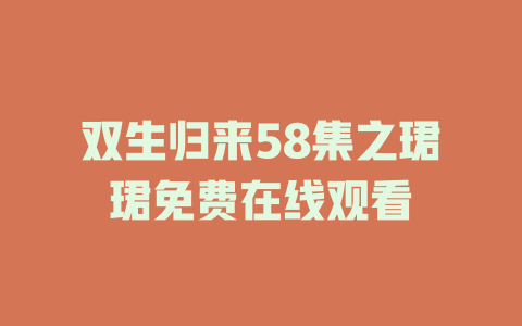 双生归来58集之珺珺免费在线观看