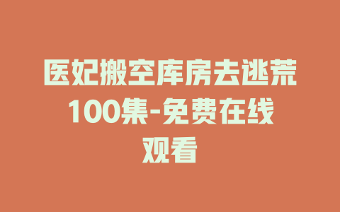 医妃搬空库房去逃荒100集-免费在线观看