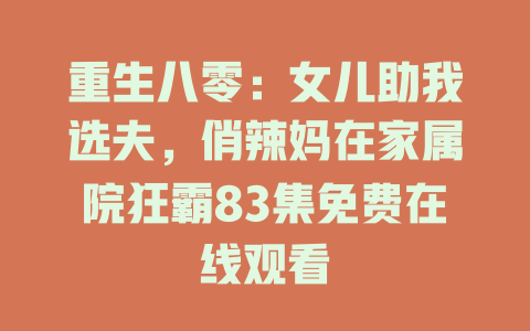 重生八零：女儿助我选夫，俏辣妈在家属院狂霸83集免费在线观看