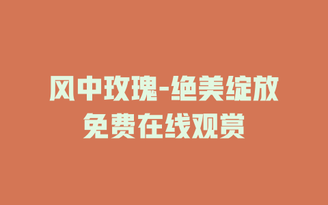 风中玫瑰-绝美绽放免费在线观赏