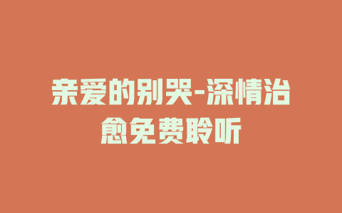 亲爱的别哭-深情治愈免费聆听