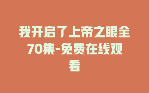 我开启了上帝之眼全70集-免费在线观看