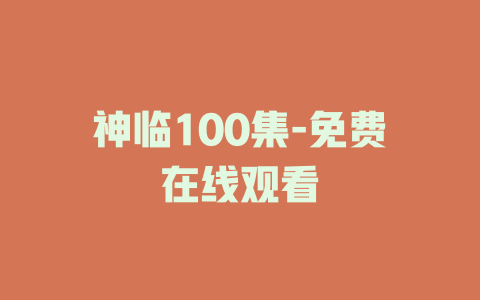 神临100集-免费在线观看