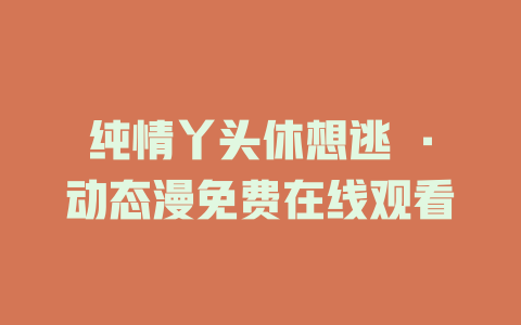 纯情丫头休想逃 ·动态漫免费在线观看