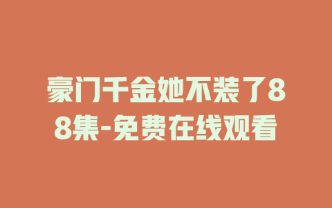 豪门千金她不装了88集-免费在线观看