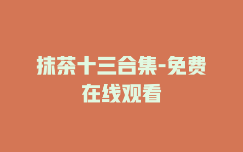 抹茶十三合集-免费在线观看