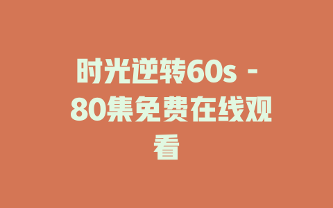 时光逆转60s - 80集免费在线观看